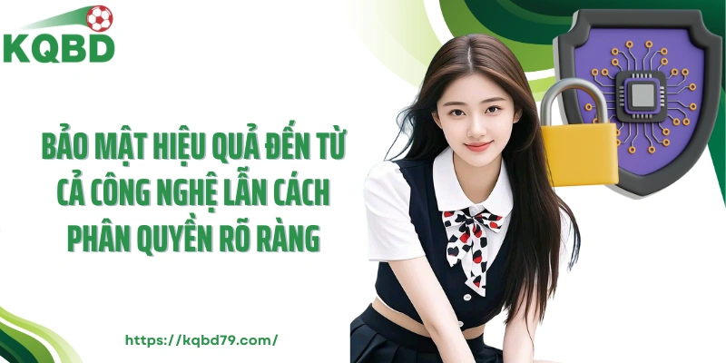 Bảo mật hiệu quả đến từ cả công nghệ lẫn cách phân quyền rõ ràng