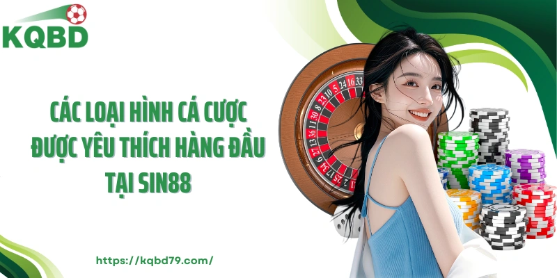 Các loại hình cá cược được yêu thích hàng đầu tại Sin88