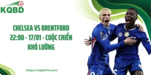 Chelsea Vs Brentford 22:00 - 17/01 - Cuộc Chiến Khó Lường