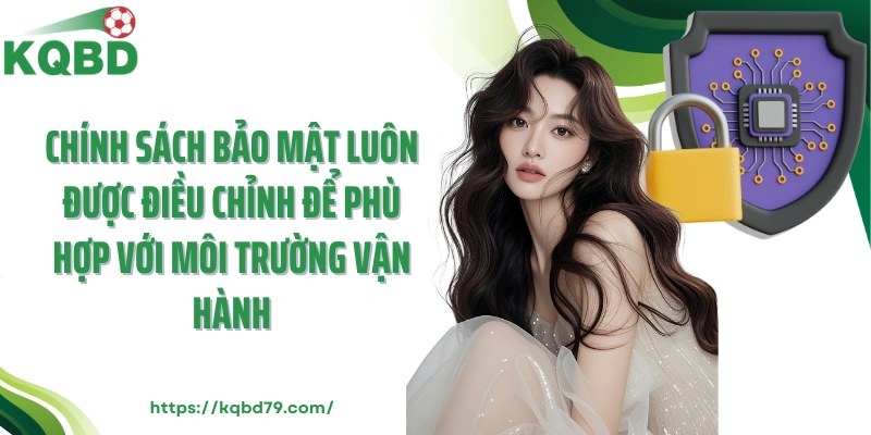 Chính sách bảo mật luôn được điều chỉnh để phù hợp với môi trường vận hành