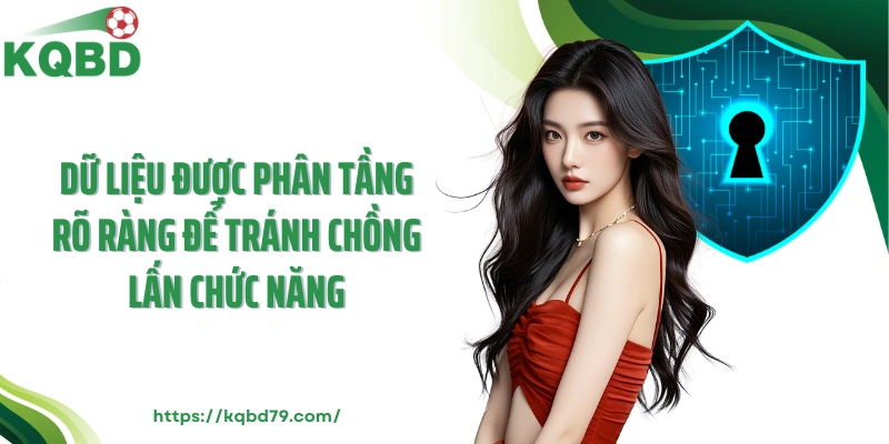 Dữ liệu được phân tầng rõ ràng để tránh chồng lấn chức năng
