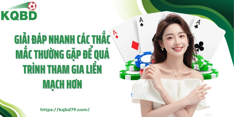 Giải đáp nhanh các thắc mắc thường gặp để quá trình tham gia liền mạch hơn