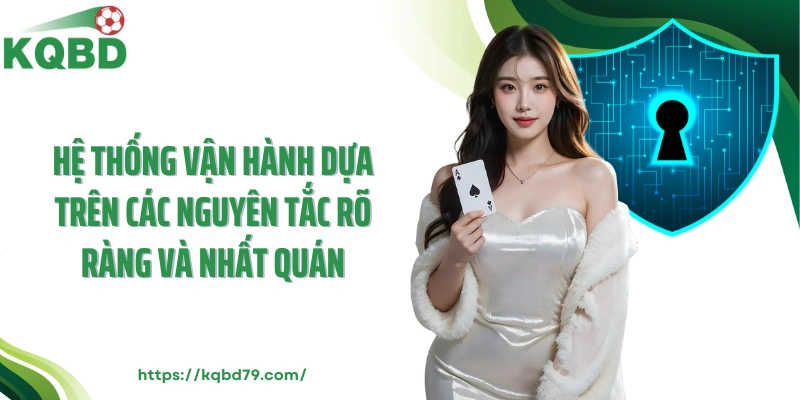 Hệ thống vận hành dựa trên các nguyên tắc rõ ràng và nhất quán