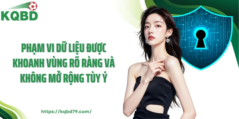 Phạm vi dữ liệu được khoanh vùng rõ ràng và không mở rộng tùy ý