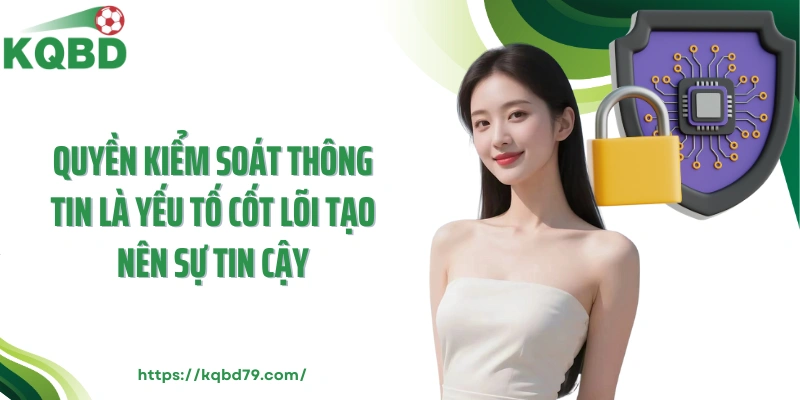 Quyền kiểm soát thông tin là yếu tố cốt lõi tạo nên sự tin cậy