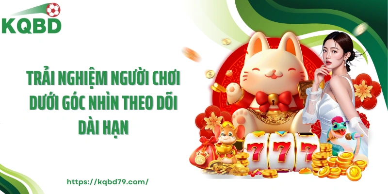Trải nghiệm người chơi dưới góc nhìn theo dõi dài hạn